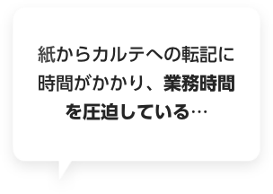 紙からカルテへの転記に時間がかかり、業務時間を圧迫している…