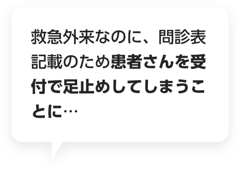 救急外来なのに、問診表記載のため患者さんを受付で足止めしてしまうことに…