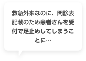 救急外来なのに、問診表記載のため患者さんを受付で足止めしてしまうことに…