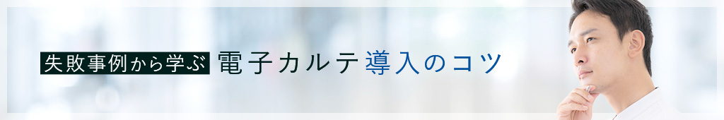 失敗事例から学ぶ電子カルテ導入のコツ