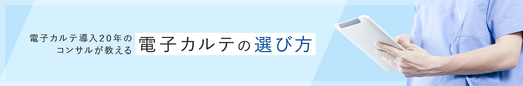 電子カルテ導入20年のコンサルが教える電子カルテの選び方