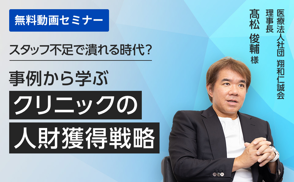 失敗事例・成功事例から学ぶクリニック経営 「スタッフ不足で潰れる時代？事例から学ぶクリニックの人財獲得戦略」​