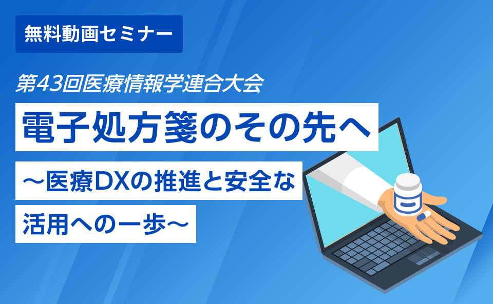 第43回医療情報学連合大会 「電子処方箋のその先へ ～医療DXの推進と安全な活用への一歩～」​