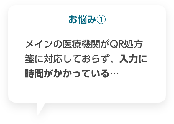 お悩み① メインの医療機関がQR処方箋に対応しておらず、入力に時間がかかっている…